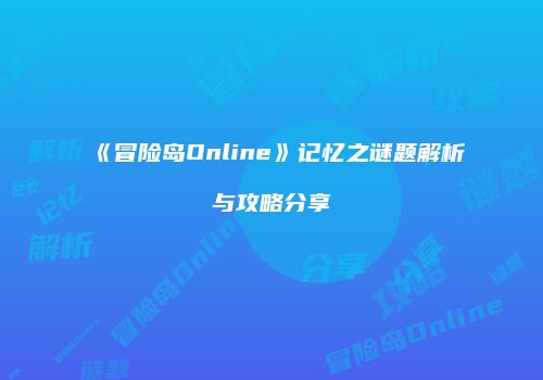 《冒险岛Online》记忆之谜题解析与攻略分享