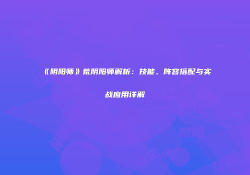 《阴阳师》荒阴阳师解析：技能、阵容搭配与实战应用详解
