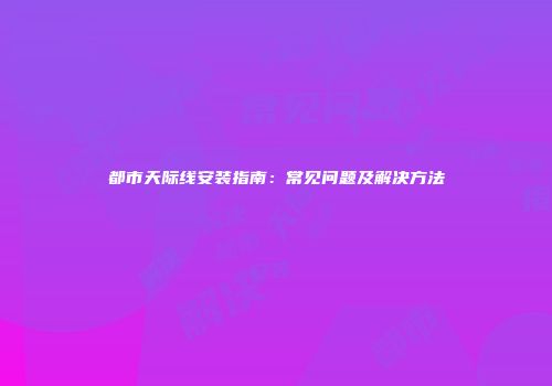 都市天际线安装指南：常见问题及解决方法