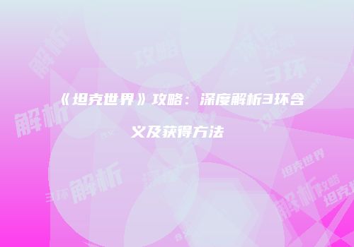 《坦克世界》攻略：深度解析3环含义及获得方法