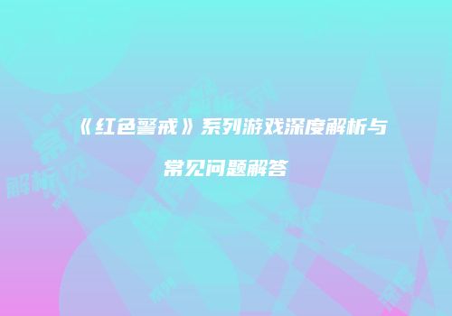 《红色警戒》系列游戏深度解析与常见问题解答