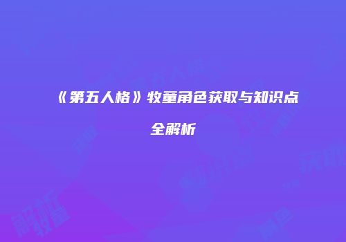 《第五人格》牧童角色获取与知识点全解析