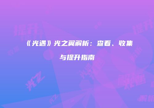 《光遇》光之翼解析：查看、收集与提升指南