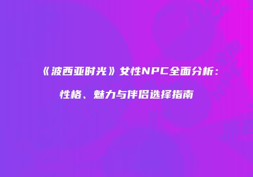 《波西亚时光》女性NPC全面分析：性格、魅力与伴侣选择指南