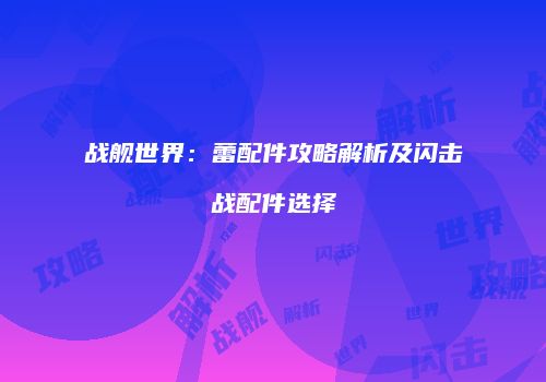 战舰世界：蕾配件攻略解析及闪击战配件选择