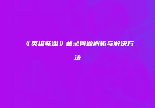 《英雄联盟》登录问题解析与解决方法