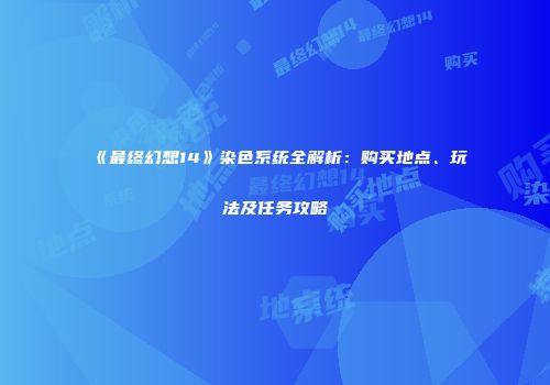 《最终幻想14》染色系统全解析：购买地点、玩法及任务攻略