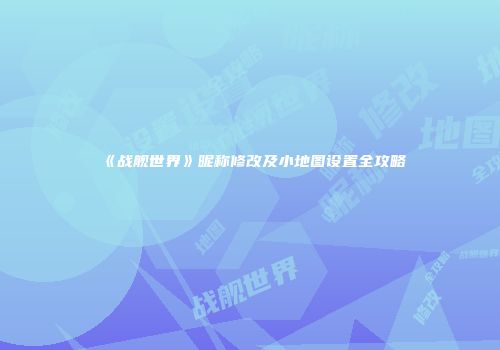 《战舰世界》昵称修改及小地图设置全攻略