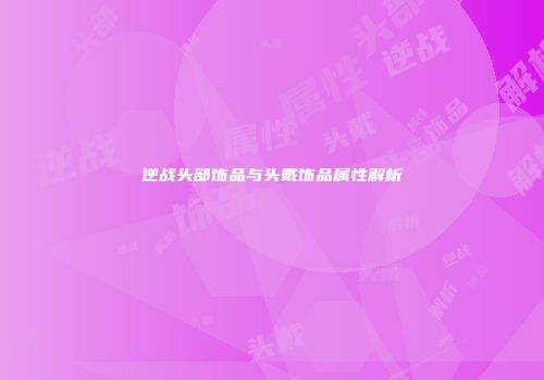 逆战头部饰品与头戴饰品属性解析