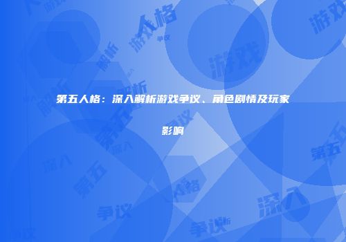第五人格：深入解析游戏争议、角色剧情及玩家影响