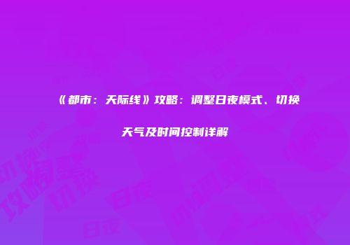 《都市：天际线》攻略：调整日夜模式、切换天气及时间控制详解