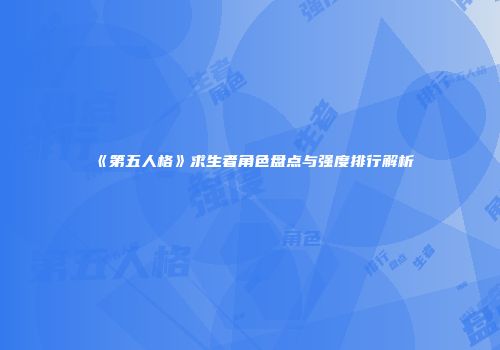 《第五人格》求生者角色盘点与强度排行解析