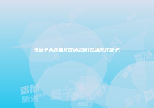 改名卡从哪里买香肠派对(香肠派对盒子)