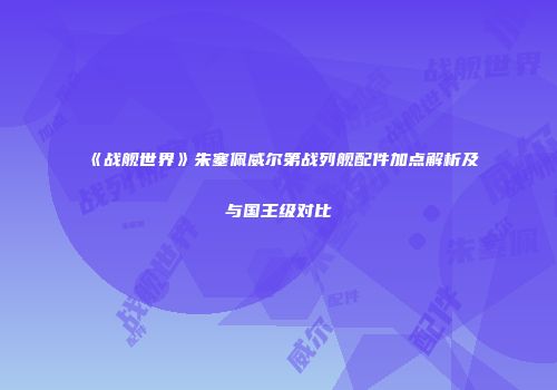 《战舰世界》朱塞佩威尔第战列舰配件加点解析及与国王级对比