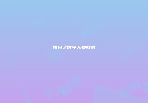 明日之后今天换新币