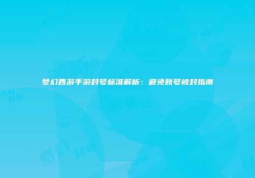 梦幻西游手游封号标准解析：避免账号被封指南