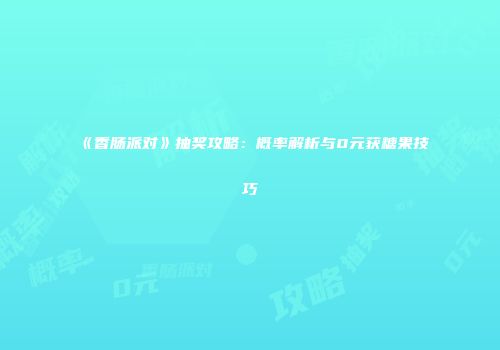 《香肠派对》抽奖攻略：概率解析与0元获糖果技巧