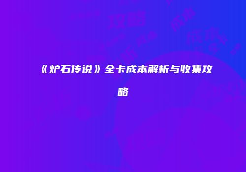 《炉石传说》全卡成本解析与收集攻略