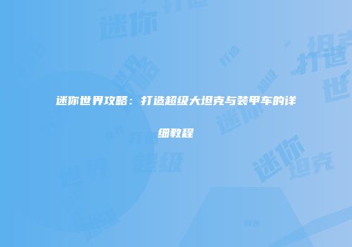 迷你世界攻略：打造超级大坦克与装甲车的详细教程