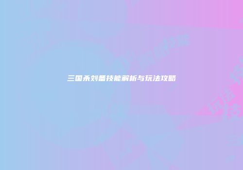 三国杀刘备技能解析与玩法攻略