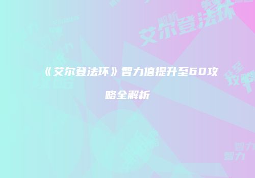 《艾尔登法环》智力值提升至60攻略全解析