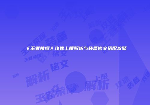 《王者荣耀》攻速上限解析与装备铭文搭配攻略