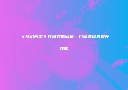《梦幻西游》打图效率解析：门派选择与提升攻略