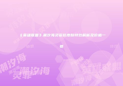 《英雄联盟》潮汐海灵菲兹皮肤特效解析及价格一览