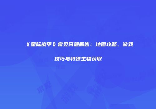 《星际战甲》常见问题解答：地图攻略、游戏技巧与特殊生物获取