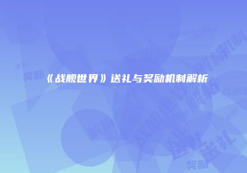 《战舰世界》送礼与奖励机制解析