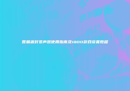 香肠派对变声器使用指南及iQOO游戏设置教程