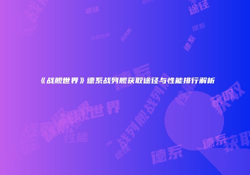 《战舰世界》德系战列舰获取途径与性能排行解析