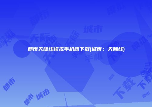 都市天际线模拟手机版下载(城市：天际线)