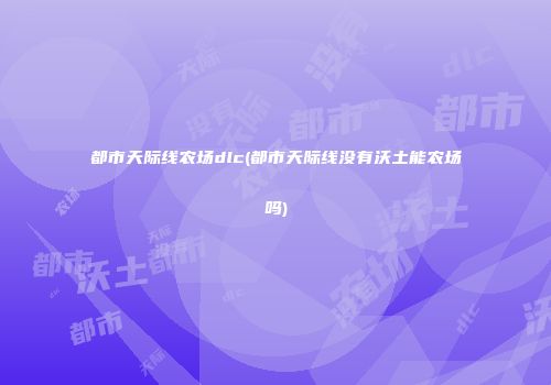 都市天际线农场dlc(都市天际线没有沃土能农场吗)