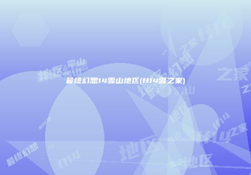 最终幻想14雪山地区(ff14雪之家)