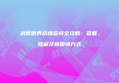 战舰世界战绩查询全攻略：查看、隐藏及新查询方式