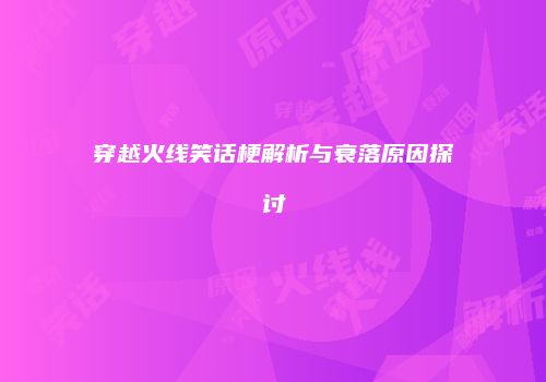 穿越火线笑话梗解析与衰落原因探讨