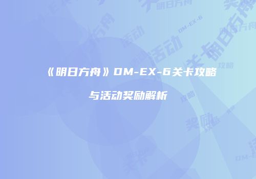 《明日方舟》DM-EX-6关卡攻略与活动奖励解析