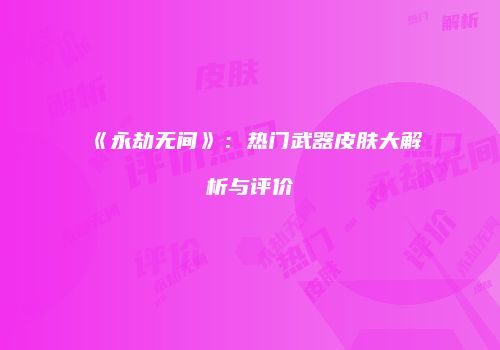 《永劫无间》：热门武器皮肤大解析与评价