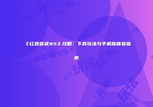 《红色警戒95》攻略：下载玩法与手机版体验指南