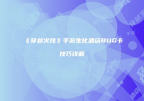 《穿越火线》手游生化酒店BUG卡技巧详解