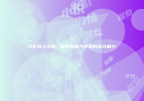 火影同人小说：探索激情与梦想的多元魅力