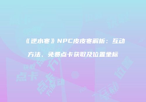 《逆水寒》NPC皮皮寒解析：互动方法、免费点卡获取及位置坐标