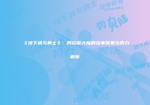《地下城与勇士》：阿拉德大陆的故事背景与势力解析