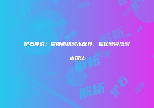 炉石传说：深度解析副本世界，揭秘新冒险副本玩法