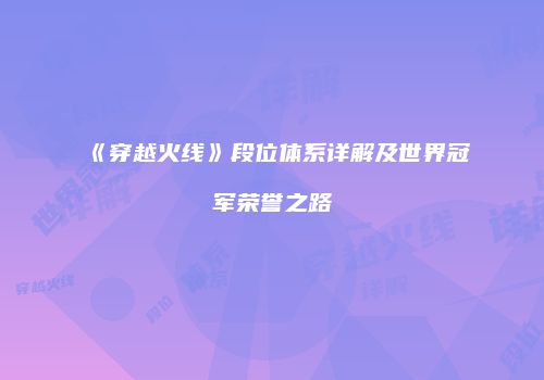 《穿越火线》段位体系详解及世界冠军荣誉之路