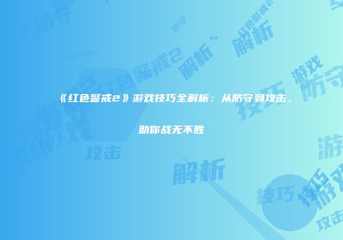 《红色警戒2》游戏技巧全解析：从防守到攻击，助你战无不胜