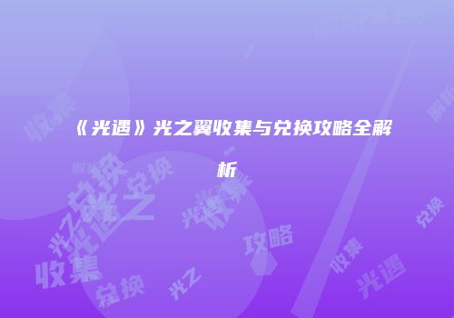 《光遇》光之翼收集与兑换攻略全解析