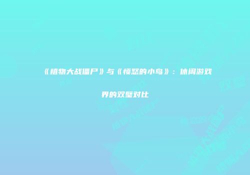 《植物大战僵尸》与《愤怒的小鸟》：休闲游戏界的双璧对比