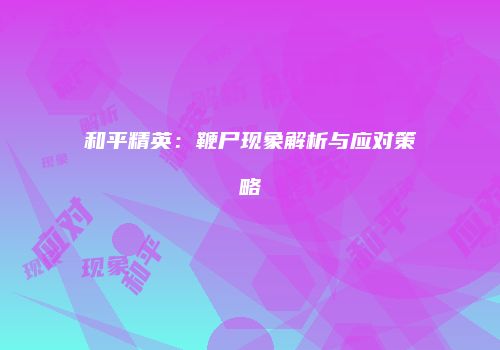 和平精英：鞭尸现象解析与应对策略